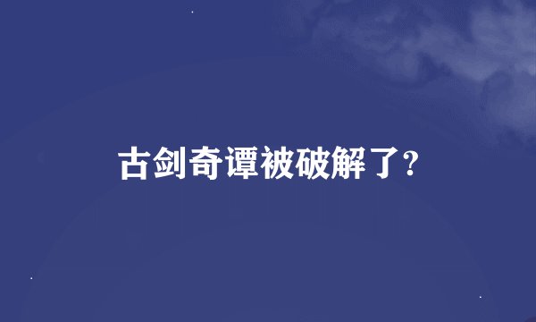 古剑奇谭被破解了?