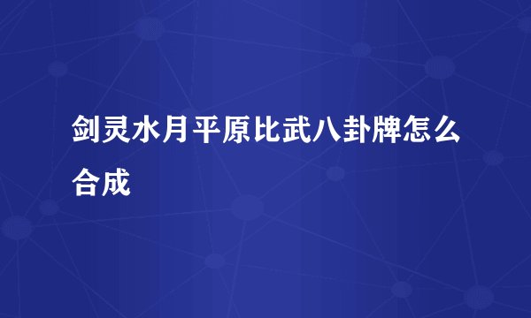 剑灵水月平原比武八卦牌怎么合成
