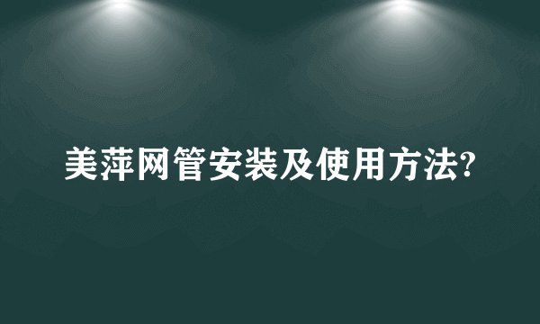 美萍网管安装及使用方法?