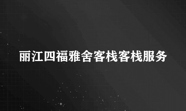 丽江四福雅舍客栈客栈服务