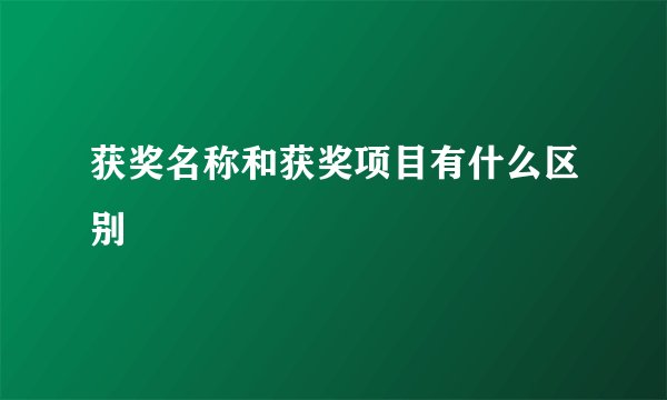 获奖名称和获奖项目有什么区别