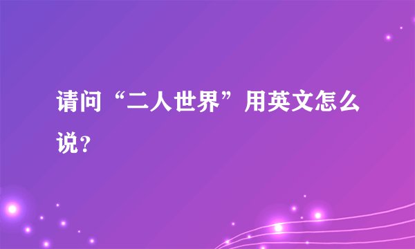 请问“二人世界”用英文怎么说？