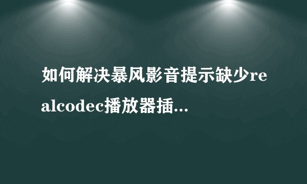 如何解决暴风影音提示缺少realcodec播放器插件的问题？