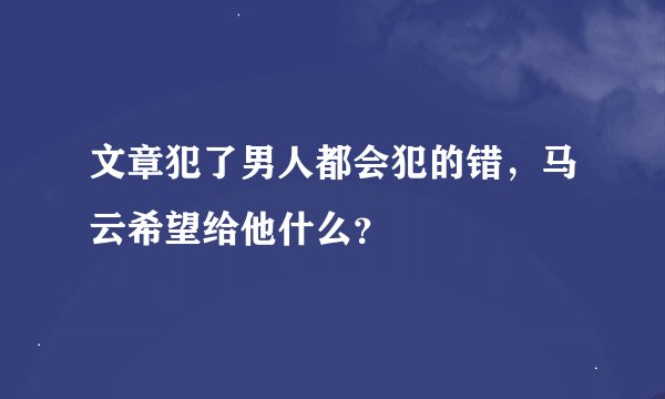 文章犯了男人都会犯的错,马云希望给他什么?