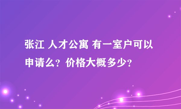 张江 人才公寓 有一室户可以申请么？价格大概多少？
