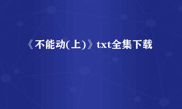 《不能动(上)》txt全集下载