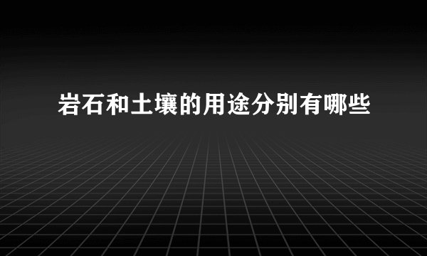岩石和土壤的用途分别有哪些