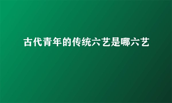 古代青年的传统六艺是哪六艺