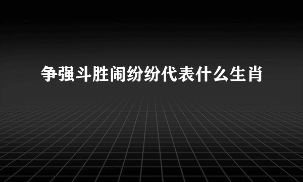 争强斗胜闹纷纷代表什么生肖