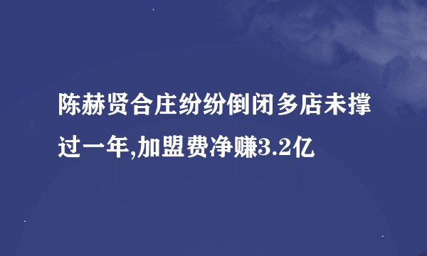 陈赫贤合庄纷纷倒闭多店未撑过一年,加盟费净赚3.2亿