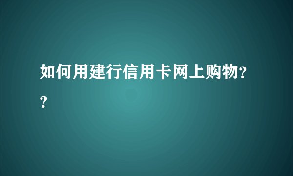 如何用建行信用卡网上购物？？