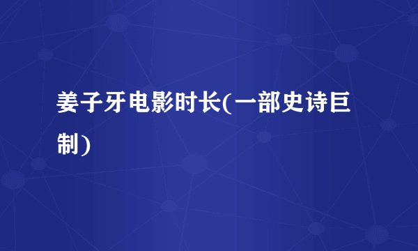 姜子牙电影时长(一部史诗巨制)