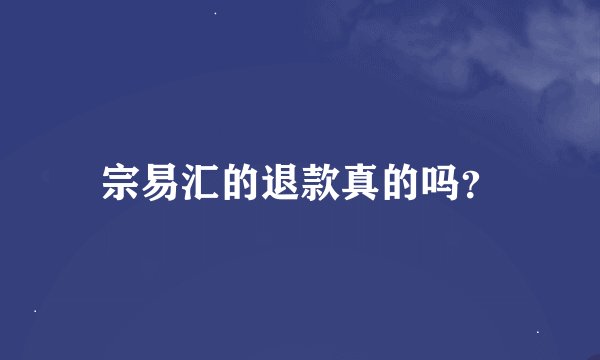 宗易汇的退款真的吗？