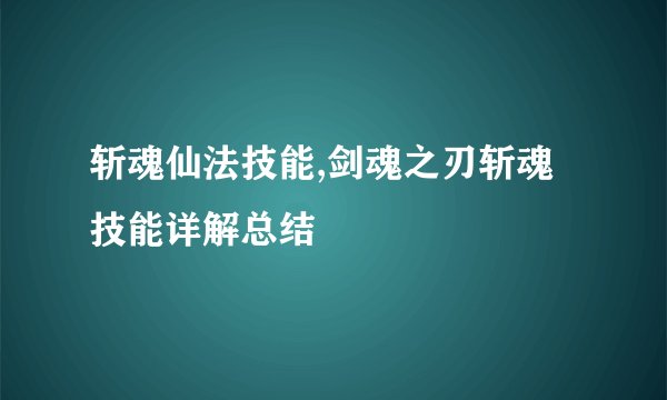 斩魂仙法技能,剑魂之刃斩魂技能详解总结