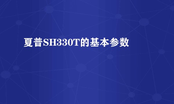 夏普SH330T的基本参数