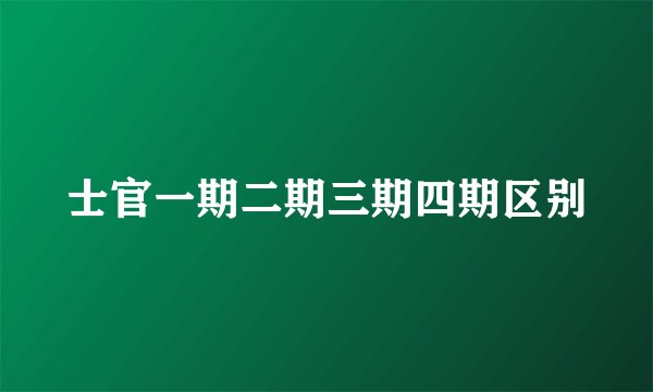士官一期二期三期四期区别