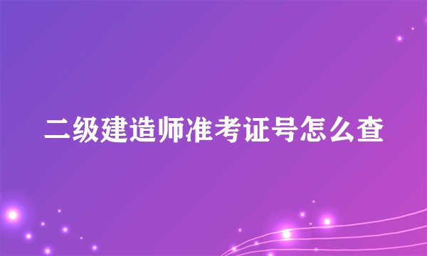 二级建造师准考证号怎么查