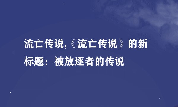 流亡传说,《流亡传说》的新标题：被放逐者的传说