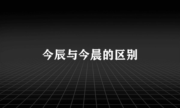 今辰与今晨的区别