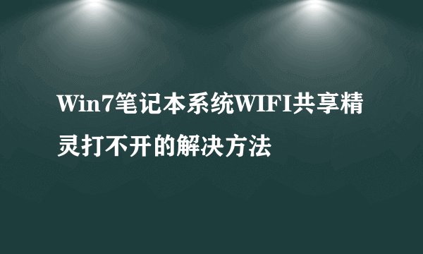 Win7笔记本系统WIFI共享精灵打不开的解决方法