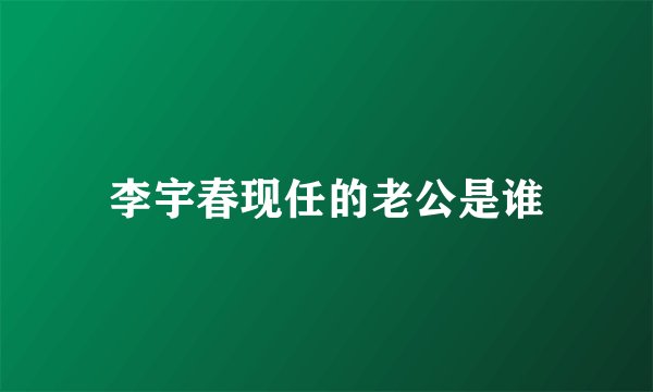 李宇春现任的老公是谁