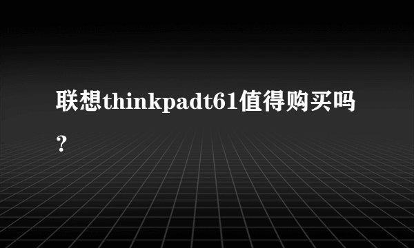 联想thinkpadt61值得购买吗?