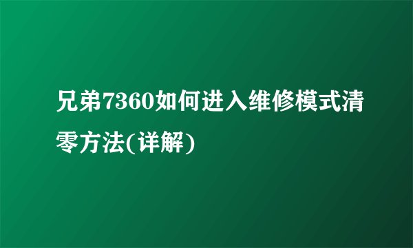 兄弟7360如何进入维修模式清零方法(详解)