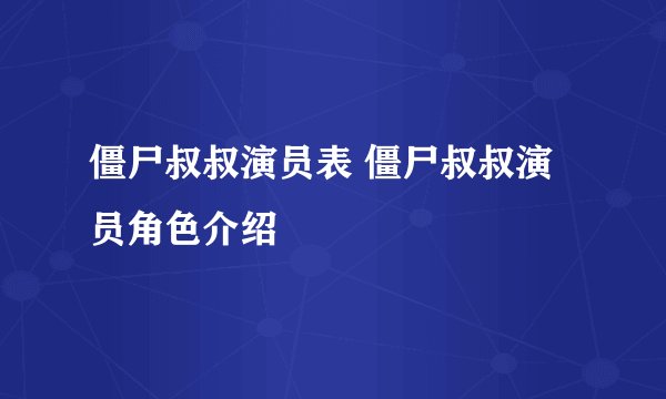 僵尸叔叔演员表 僵尸叔叔演员角色介绍