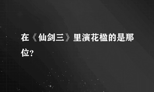 在《仙剑三》里演花楹的是那位?