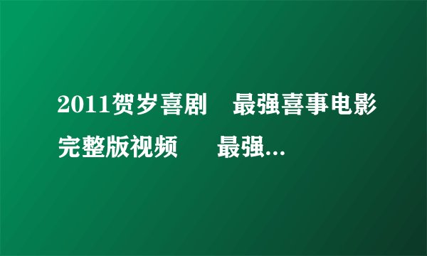 2011贺岁喜剧◐最强喜事电影完整版视频 ◑ 最强喜事国语高清视频观看—迅雷下载