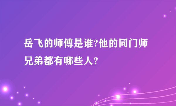 岳飞的师傅是谁?他的同门师兄弟都有哪些人?