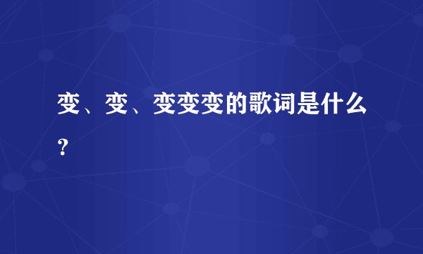 变、变、变变变的歌词是什么？