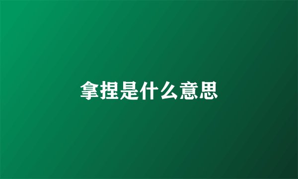 拿捏是什么意思