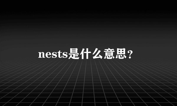 nests是什么意思？