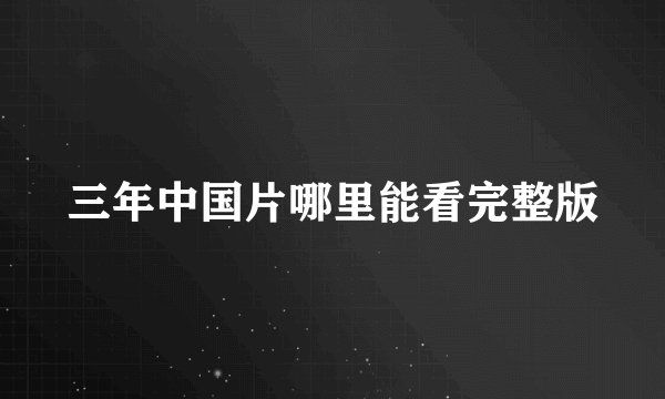 三年中国片哪里能看完整版