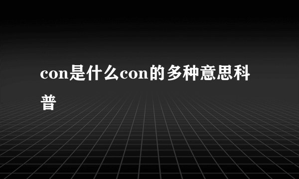 con是什么con的多种意思科普