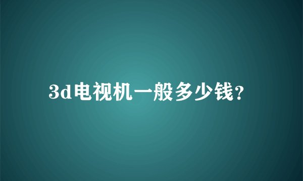 3d电视机一般多少钱？