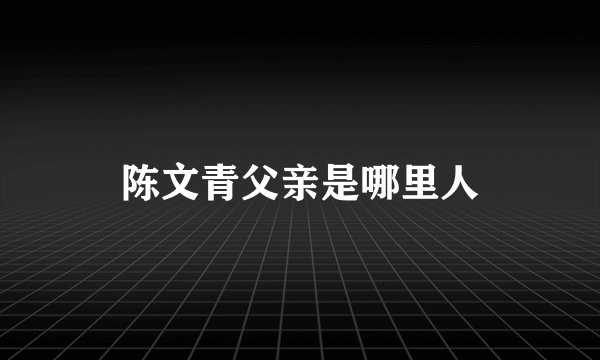 陈文青父亲是哪里人