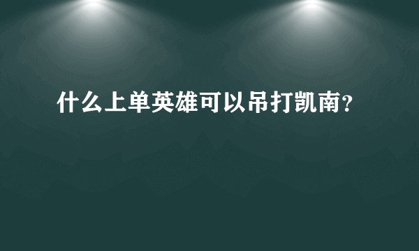 什么上单英雄可以吊打凯南？