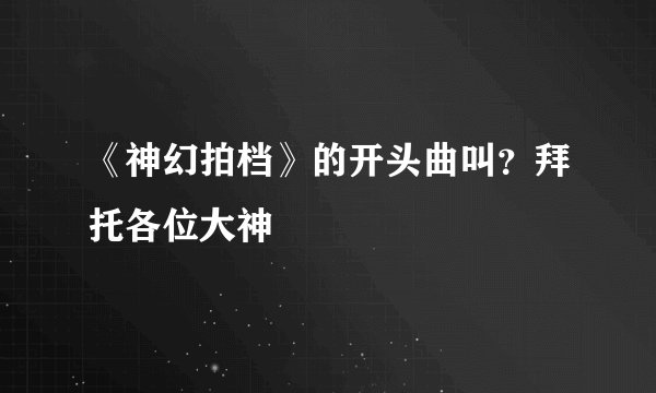 《神幻拍档》的开头曲叫？拜托各位大神