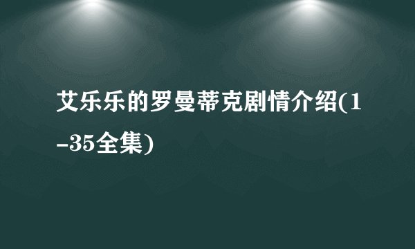 艾乐乐的罗曼蒂克剧情介绍(1-35全集)