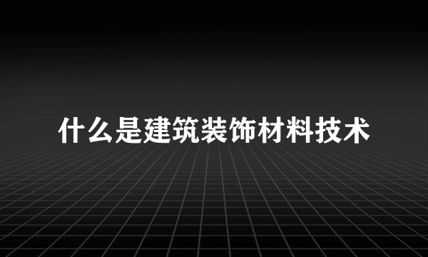 什么是建筑装饰材料技术