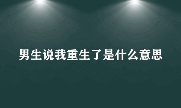 男生说我重生了是什么意思