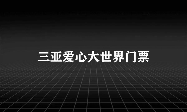 三亚爱心大世界门票