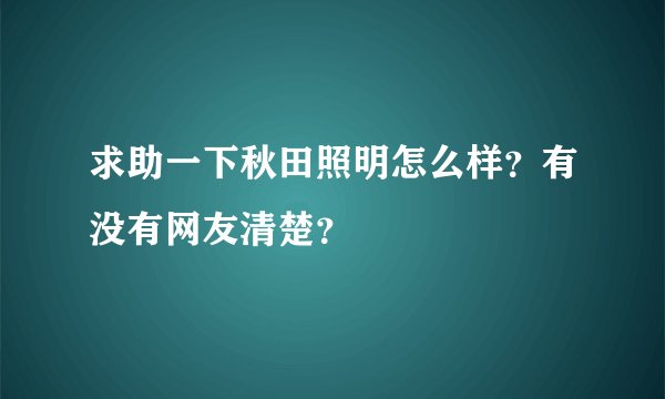 求助一下秋田照明怎么样？有没有网友清楚？