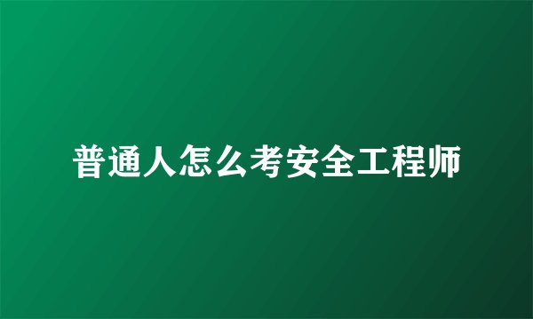 普通人怎么考安全工程师