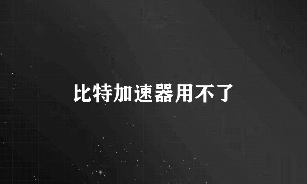 比特加速器用不了