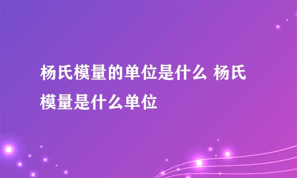 杨氏模量的单位是什么 杨氏模量是什么单位
