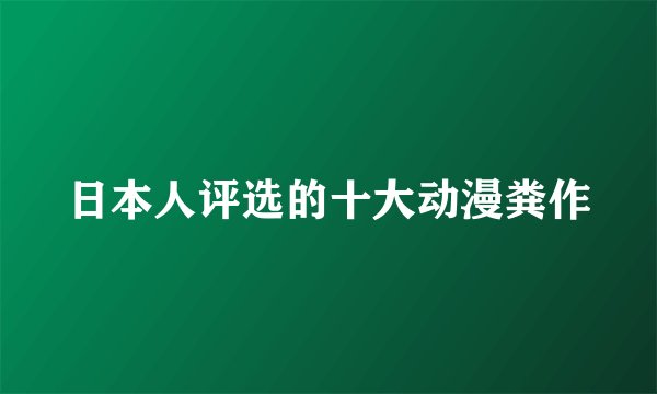 日本人评选的十大动漫粪作