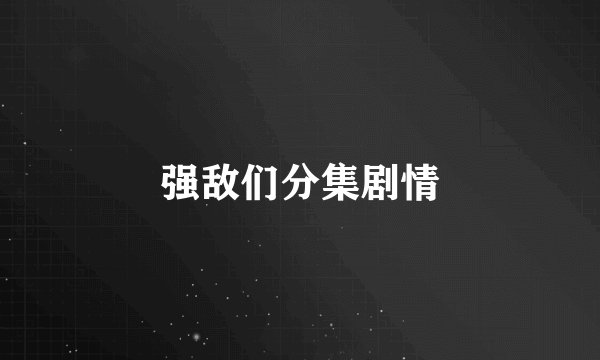 强敌们分集剧情